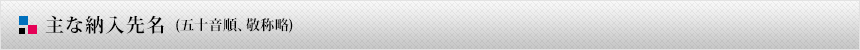 主な納入先名(五十音順、 敬称略)